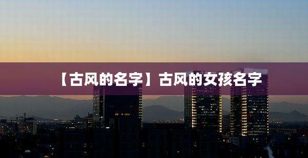 【古风的名字】古风的女孩名字
