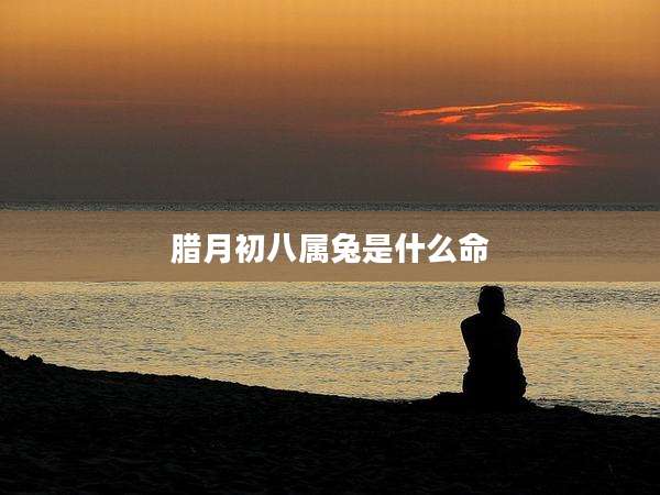 腊月初八属兔是什么命
