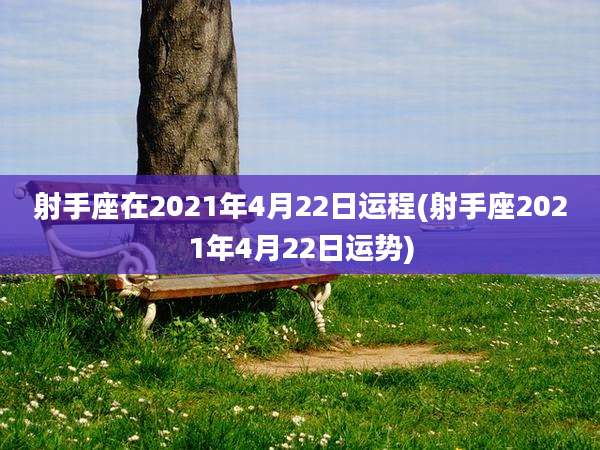 射手座在2021年4月22日运程(射手座2021年4月22日运势)
