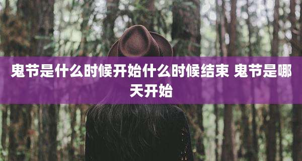 鬼节是什么时候开始什么时候结束 鬼节是哪天开始