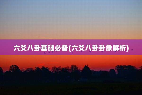 六爻八卦基础必备(六爻八卦卦象解析)