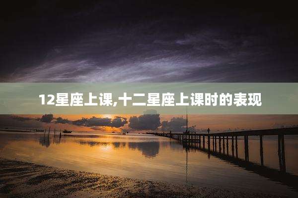12星座上课,十二星座上课时的表现