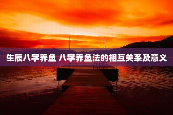 生辰八字养鱼 八字养鱼法的相互关系及意义