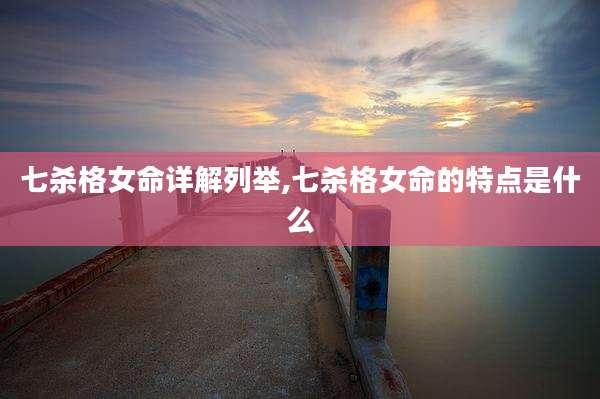 七杀格女命详解列举,七杀格女命的特点是什么