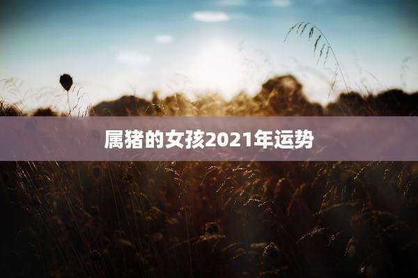 属猪的女孩2021年运势