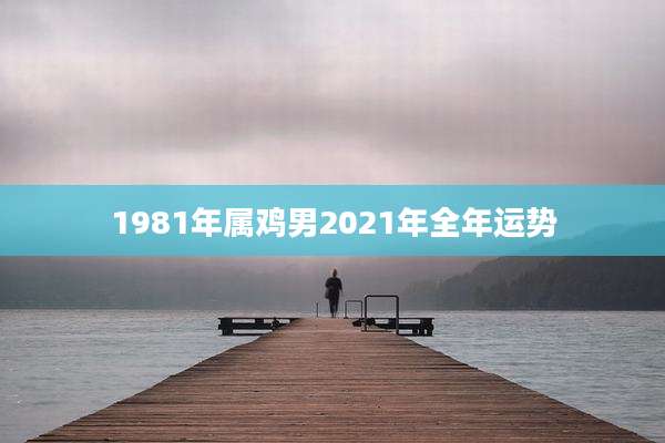 1981年属鸡男2021年全年运势