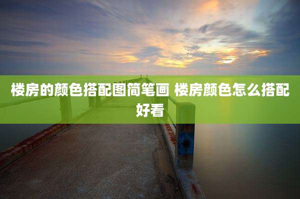 楼房的颜色搭配图简笔画 楼房颜色怎么搭配好看