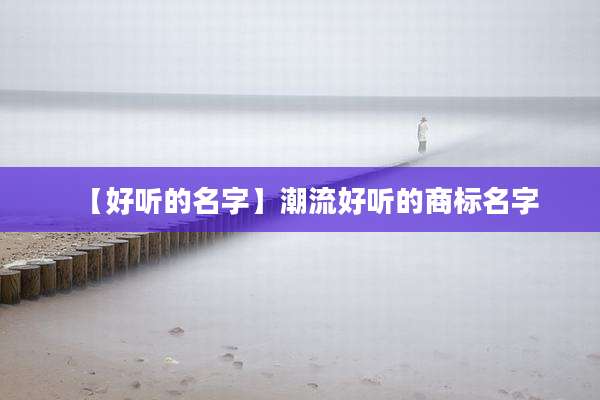 【好听的名字】潮流好听的商标名字