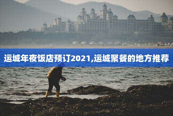 运城年夜饭店预订2021,运城聚餐的地方推荐