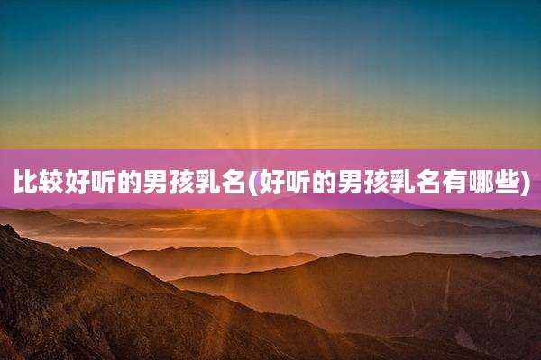比较好听的男孩乳名(好听的男孩乳名有哪些)