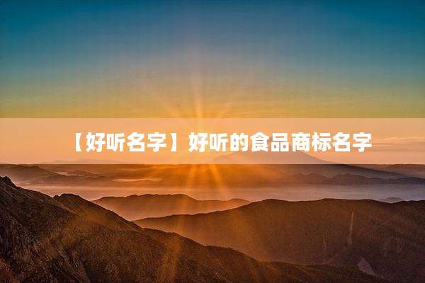 【好听名字】好听的食品商标名字