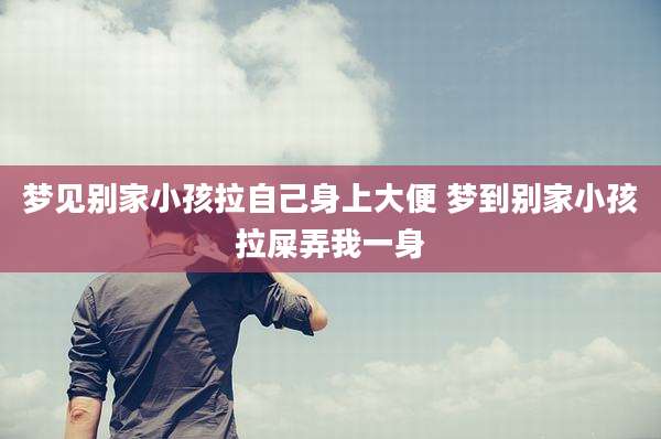 梦见别家小孩拉自己身上大便 梦到别家小孩拉屎弄我一身
