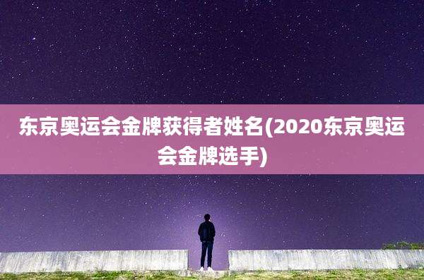 东京奥运会金牌获得者姓名(2020东京奥运会金牌选手)