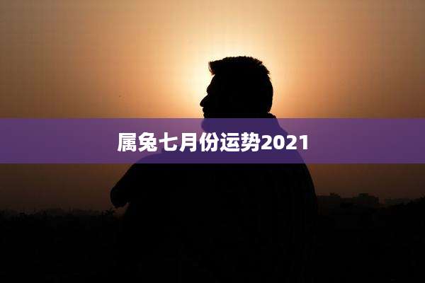 属兔七月份运势2021
