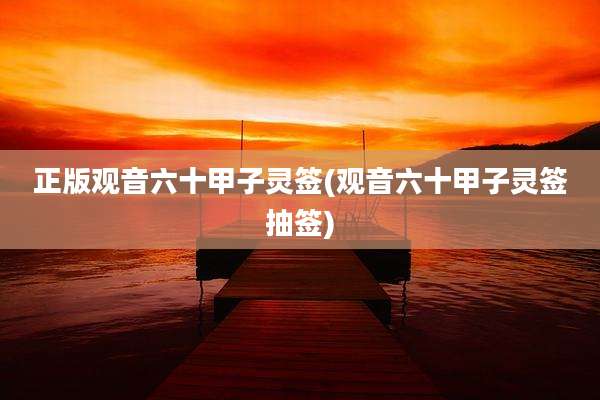 正版观音六十甲子灵签(观音六十甲子灵签抽签)