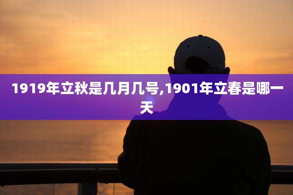 1919年立秋是几月几号,1901年立春是哪一天
