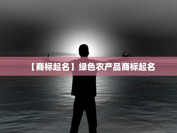 【商标起名】绿色农产品商标起名