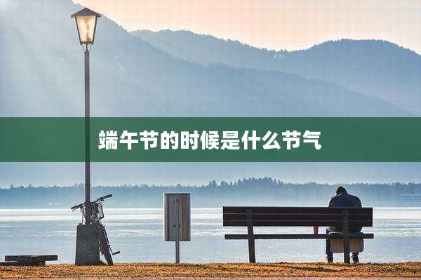 端午节的时候是什么节气