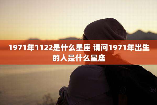 1971年1122是什么星座 请问1971年出生的人是什么星座