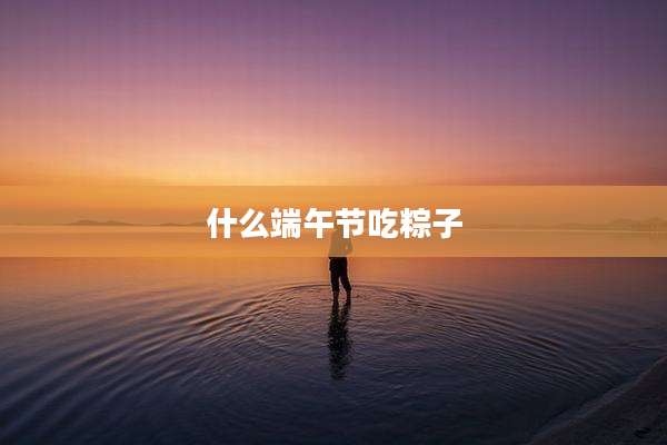 什么端午节吃粽子