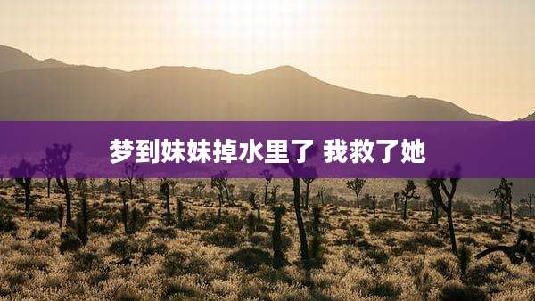梦到妹妹掉水里了 我救了她