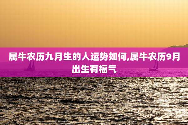 属牛农历九月生的人运势如何,属牛农历9月出生有福气