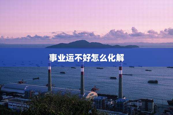 事业运不好怎么化解