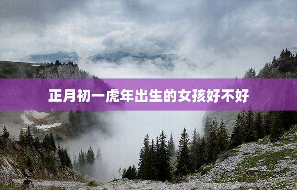正月初一虎年出生的女孩好不好