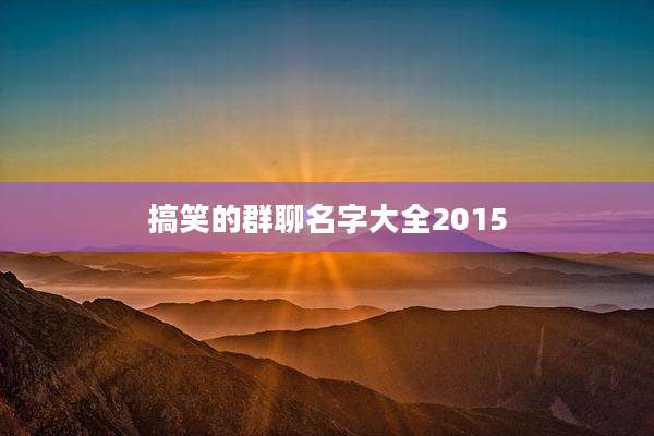 搞笑的群聊名字大全2015