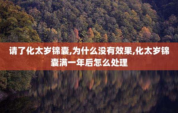 请了化太岁锦囊,为什么没有效果,化太岁锦囊满一年后怎么处理