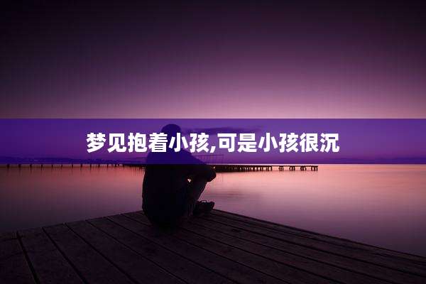 梦见抱着小孩,可是小孩很沉