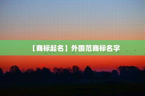 【商标起名】外国范商标名字
