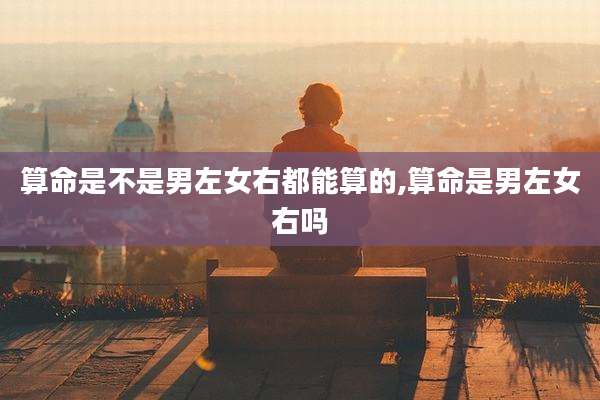 算命是不是男左女右都能算的,算命是男左女右吗