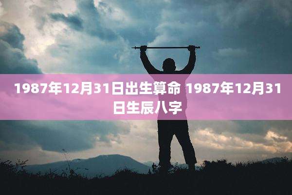 1987年12月31日出生算命 1987年12月31日生辰八字