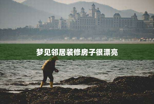 梦见邻居装修房子很漂亮