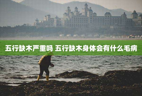 五行缺木严重吗 五行缺木身体会有什么毛病