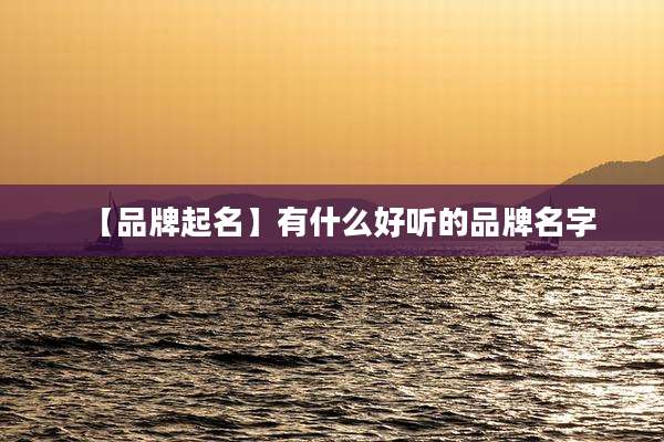 【品牌起名】有什么好听的品牌名字