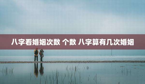八字看婚姻次数 个数 八字算有几次婚姻