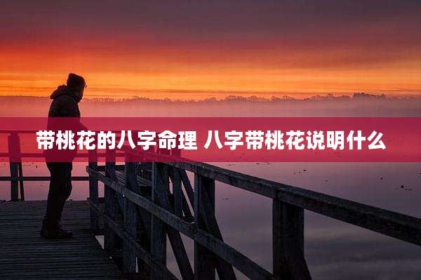 带桃花的八字命理 八字带桃花说明什么