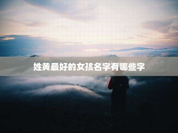 姓黄最好的女孩名字有哪些字