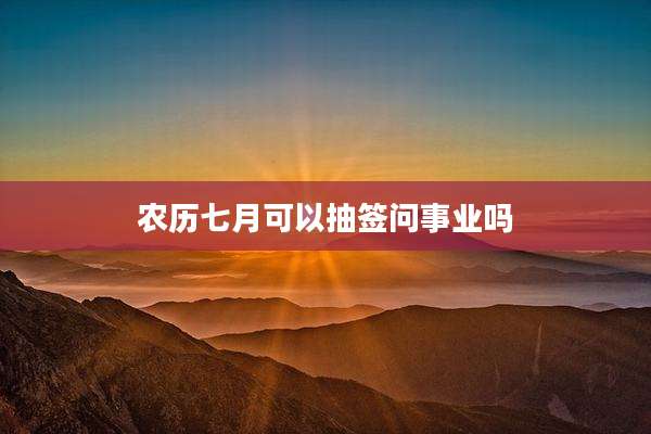 农历七月可以抽签问事业吗