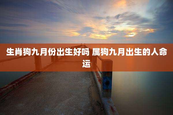 生肖狗九月份出生好吗 属狗九月出生的人命运