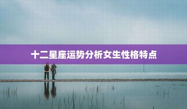 十二星座运势分析女生性格特点