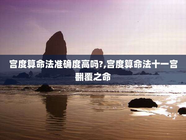 宫度算命法准确度高吗?,宫度算命法十一宫翻覆之命