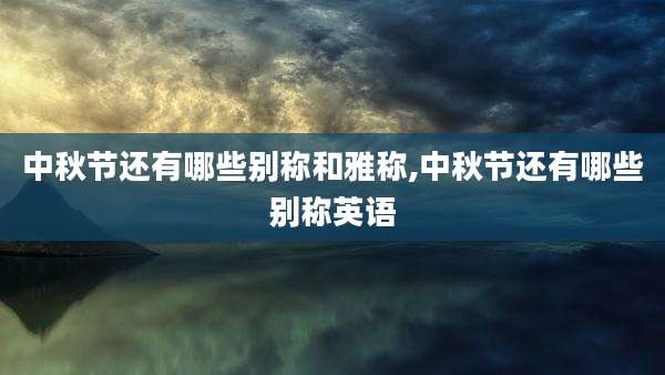中秋节还有哪些别称和雅称,中秋节还有哪些别称英语