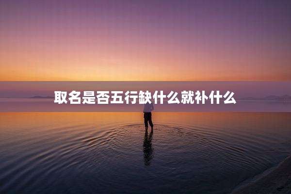 取名是否五行缺什么就补什么