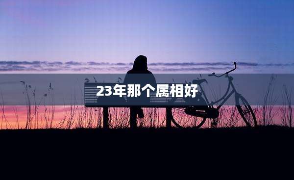 23年那个属相好