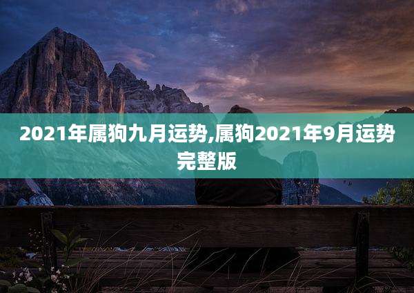 2021年属狗九月运势,属狗2021年9月运势完整版