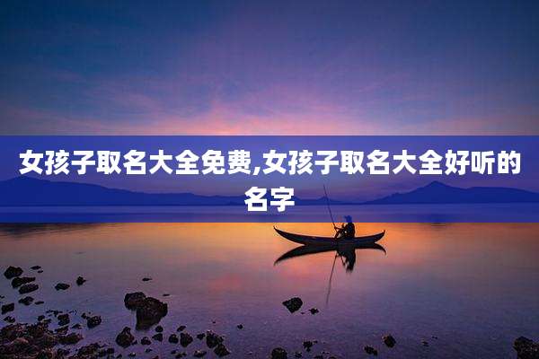 女孩子取名大全免费,女孩子取名大全好听的名字