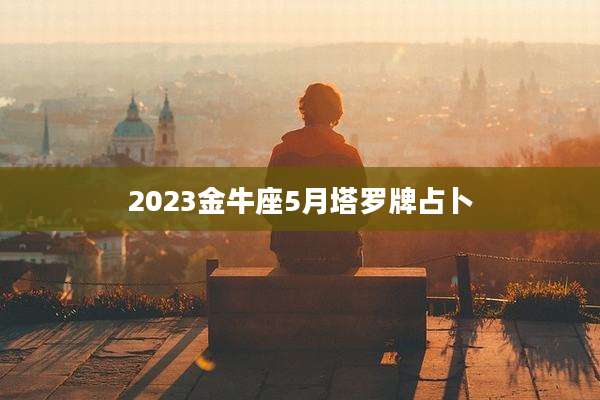 2023金牛座5月塔罗牌占卜